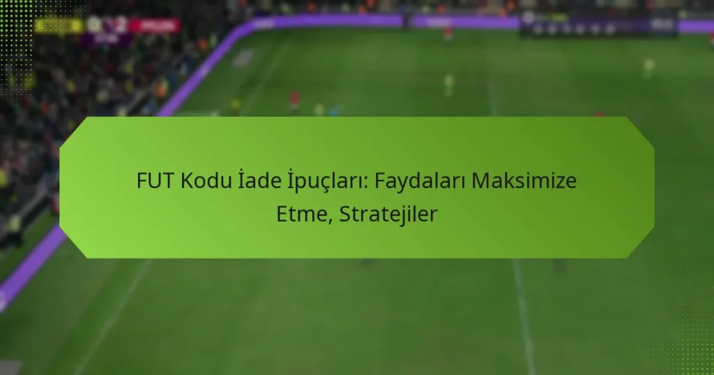 featured-image-fut-kodu-iade-ipuclari-faydalari-maksimize-etme-stratejiler