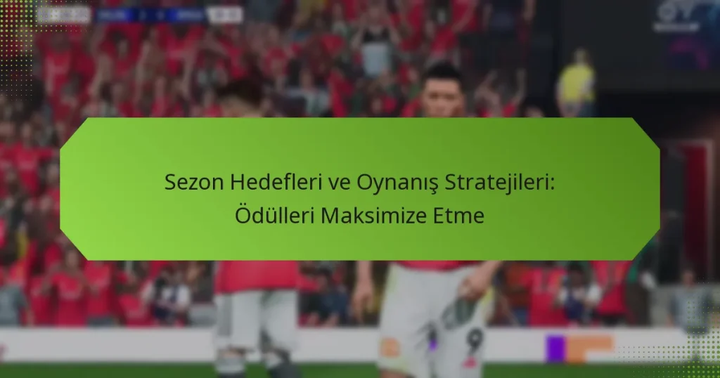 featured-image-sezon-hedefleri-ve-oynanis-stratejileri-odulleri-maksimize-etme