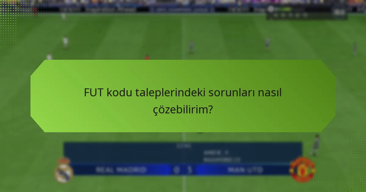FUT kodu taleplerindeki sorunları nasıl çözebilirim?