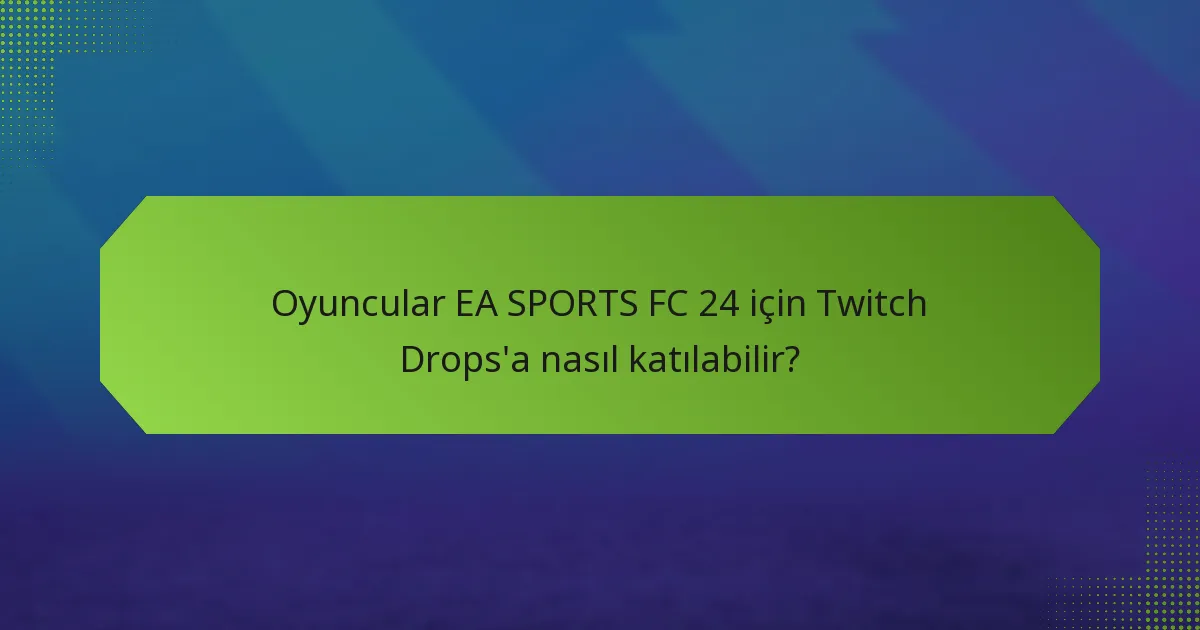 Oyuncular EA SPORTS FC 24 için Twitch Drops’a nasıl katılabilir?