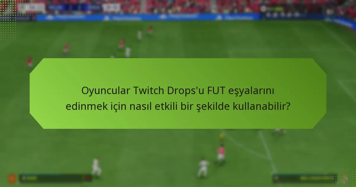 Twitch Drops kullanmanın FUT eşyaları için faydaları nelerdir?
