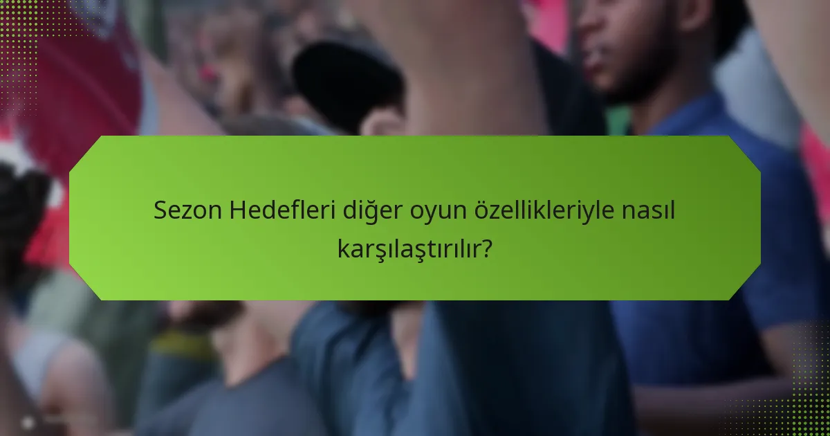Sezon Hedefleri diğer oyun özellikleriyle nasıl karşılaştırılır?