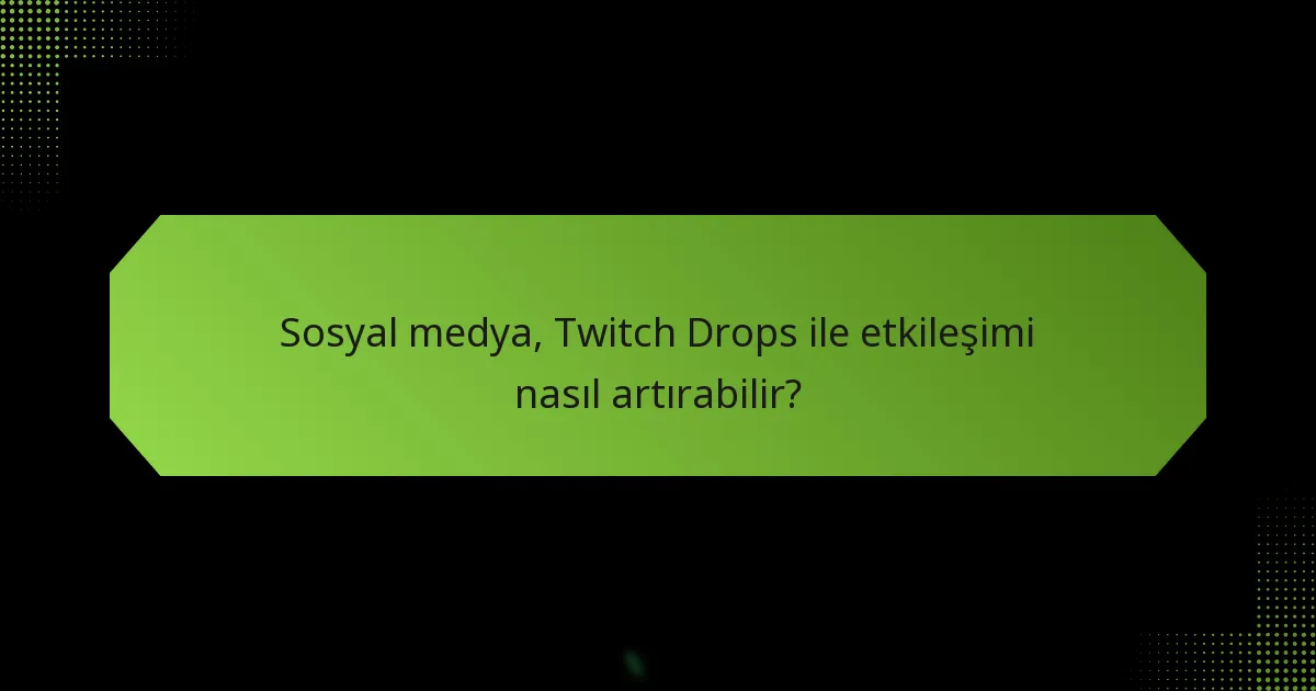Sosyal medya, Twitch Drops ile etkileşimi nasıl artırabilir?